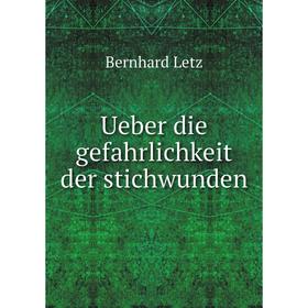 

Книга Ueber die gefahrlichkeit der stichwunden. Bernhard Letz