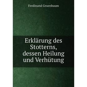 

Книга Erklärung des Stotterns, dessen Heilung und Verhütung. Ferdinand Gruenbaum