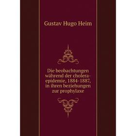 

Книга Die beobachtungen während der cholera-epidemie, 1884-1887, in ihren beziehungen zur prophylaxe. Gustav Hugo Heim