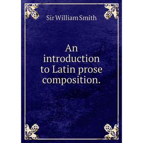 

Книга An introduction to Latin prose composition. Smith William