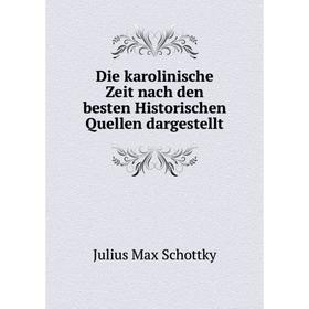 

Книга Die karolinische Zeit nach den besten Historischen Quellen dargestellt. Julius Max Schottky