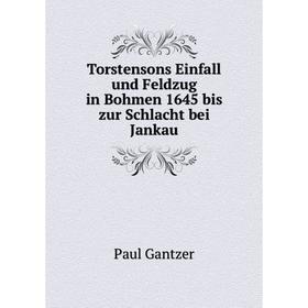 

Книга Torstensons Einfall und Feldzug in Bohmen 1645 bis zur Schlacht bei Jankau. Paul Gantzer