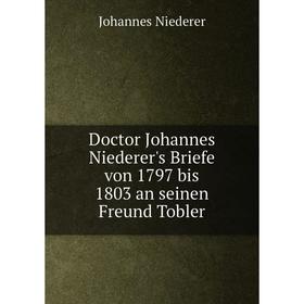 

Книга Doctor Johannes Niederer's Briefe von 1797 bis 1803 an seinen Freund Tobler. Johannes Niederer