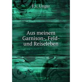 

Книга Aus meinem Garnison-, Feld- und Reiseleben. F.v. Unger