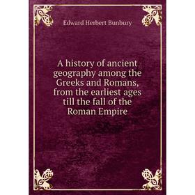 

Книга A history of ancient geography among the Greeks and Romans, from the earliest ages till the fall of the Roman Empire. Edward Herbert Bunbury