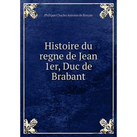 

Книга Histoire du regne de Jean 1er, Duc de Brabant. Philippe Charles Antoine de Bruyne