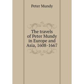 

Книга The travels of Peter Mundy in Europe and Asia, 1608 - 1667. Peter Mundy