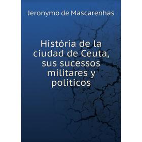 

Книга História de la ciudad de Ceuta, sus sucessos militares y politicos. Jeronymo de Mascarenhas
