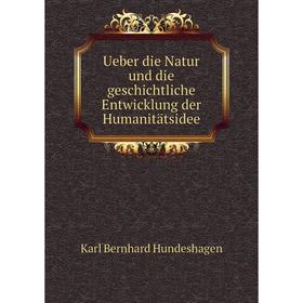 

Книга Ueber die Natur und die geschichtliche Entwicklung der Humanitätsidee. Karl Bernhard Hundeshagen