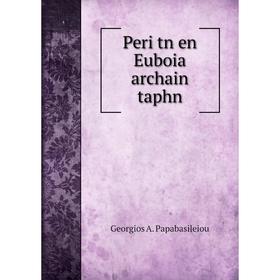 

Книга Peri tn en Euboia archain taphn. Georgios A. Papabasileiou