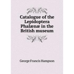 

Книга Catalogue of the Lepidoptera Phalænæ in the British museum. George Francis Hampson