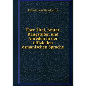 

Книга Über Titel, Ämter, Rangstufen und Anreden in der offiziellen osmanischen Sprache. Kekule von Stradonitz