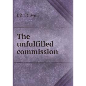 

Книга The unfulfilled commission. J.R. Stilwell