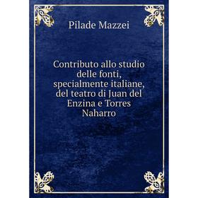 

Книга Contributo allo studio delle fonti, specialmente italiane, del teatro di Juan del Enzina e Torres Naharro. Pilade Mazzei