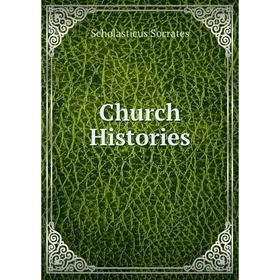 

Книга Church Histories. Scholasticus Socrates