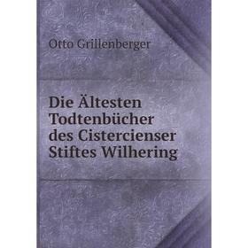 

Книга Die Ältesten Todtenbücher des Cistercienser Stiftes Wilhering. Otto Grillenberger