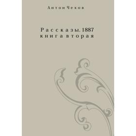 

Рассказы 1887 года. Книга II. А. П. Чехов