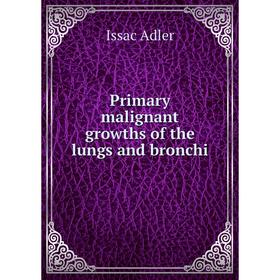 

Книга Primary malignant growths of the lungs and bronchi. Issac Adler