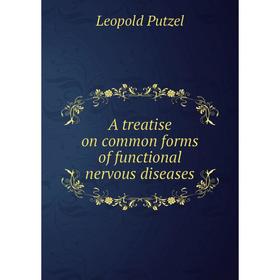 

Книга A treatise on common forms of functional nervous diseases. Leopold Putzel