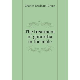 

Книга The treatment of gonorrha in the male. Charles Leedham - Green