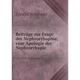 

Книга Beiträge zur Frage der Nephrorrhaphie, eine Apologie der Nephrorrhapie. Conrad Neumann