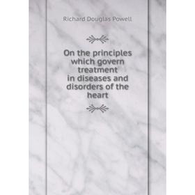 

Книга On the principles which govern treatment in diseases and disorders of the heart