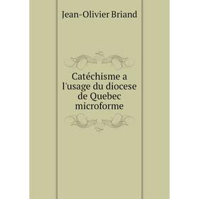 

Книга Catéchisme a l'usage du diocese de Quebec microforme. Jean-Olivier Briand