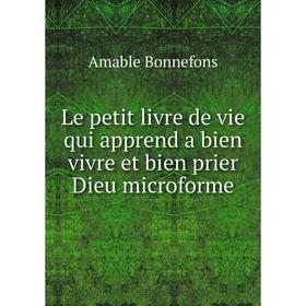 

Книга Le petit livre de vie qui apprend a bien vivre et bien prier Dieu microforme