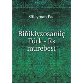 

Книга Biñikiyzosanüç Türk - Rs murebesi. Süleyman Paa