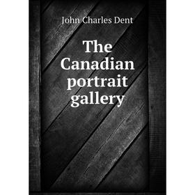 

Книга The Canadian portrait gallery. John Charles Dent