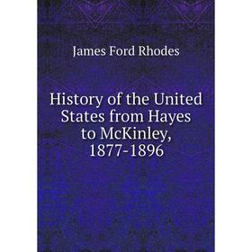 

Книга History of the United States from Hayes to McKinley, 1877-1896. James Ford Rhodes