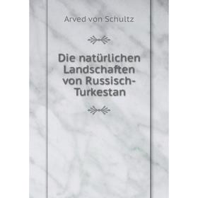 

Книга Die natürlichen Landschaften von Russisch-Turkestan. Arved von Schultz