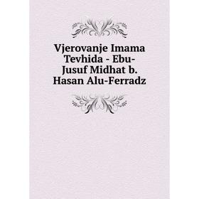 

Книга Vjerovanje Imama Tevhida - Ebu - Jusuf Midhat b. Hasan Alu - Ferradz