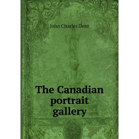 

Книга The Canadian portrait gallery. John Charles Dent