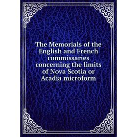 

Книга The Memorials of the English and French commissaries concerning the limits of Nova Scotia or Acadia microform