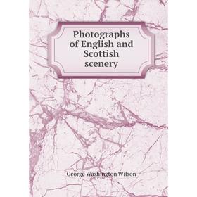 

Книга Photographs of English and Scottish scenery. George Washington Wilson