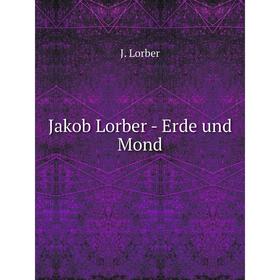

Книга Jakob Lorber - Erde und Mond. J. Lorber