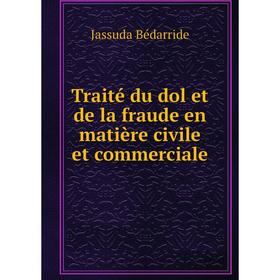 

Книга Traité du dol et de la fraude en matière civile et commerciale. Jassuda Bédarride