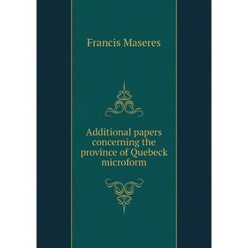 

Книга Additional papers concerning the province of Quebeck microform. Francis Maseres