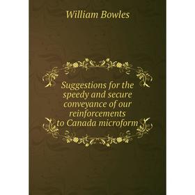 

Книга Suggestions for the speedy and secure conveyance of our reinforcements to Canada microform. William Bowles