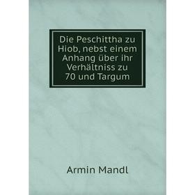 

Книга Die Peschittha zu Hiob, nebst einem Anhang über ihr Verhältniss zu 70 und Targum. Armin Mandl