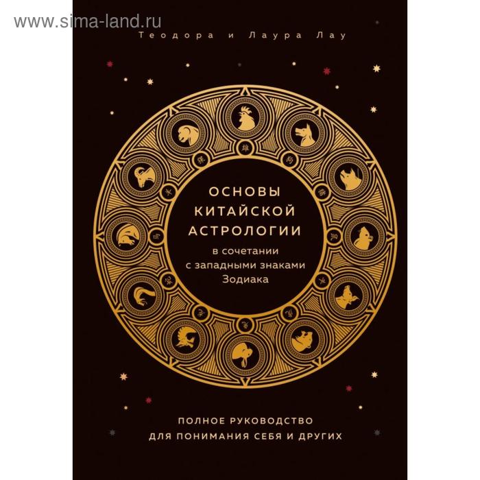 

Основы китайской астрологии в сочетании с западными знаками Зодиака. Полное руководство для понимания себя и других. Лау Т.