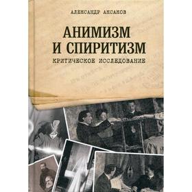 

Анимизм и Спиритизм. Критическое исследование. Аксаков А.Н.