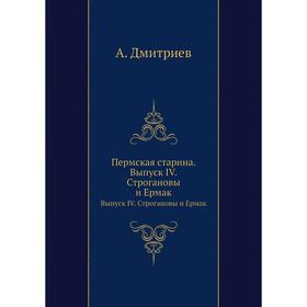 

Пермская старина. Выпуск IV. Строгановы и Ермак. А. Дмитриев