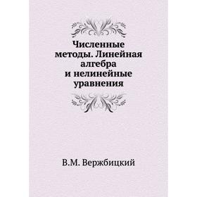 

Численные методы. Линейная алгебра и нелинейные уравнения. В. М. Вержбицкий