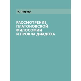 

Рассмотрение платоновской философии и Прокла Диадоха. И. Петрици