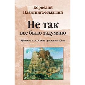 

Не так все было задумано: краткое изложение сущности греха. К. Плантинга-младший