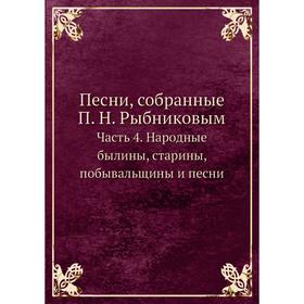

Песни, собранные П. Н. Рыбниковым Часть 4. Народные былины, старины, побывальщины, песни, сказки, новерия, суеверия, заговоры и т. п. П. Н. Рыбников