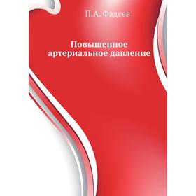 

Повышенное артериальное давление. Доступно и достоверно. П. А. Фадеев