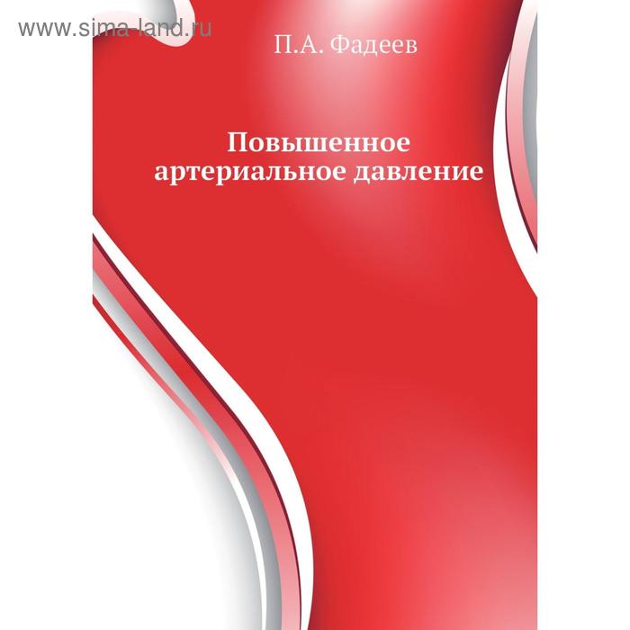 Повышенное артериальное давление. Доступно и достоверно. П. А. Фадеев